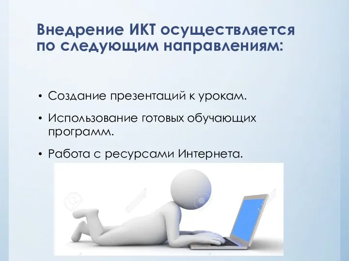 Внедрение ИКТ осуществляется по следующим направлениям: Создание презентаций к урокам. Использование готовых