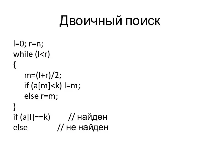 Двоичный поиск l=0; r=n; while (l { m=(l+r)/2; if (a[m] else r=m;