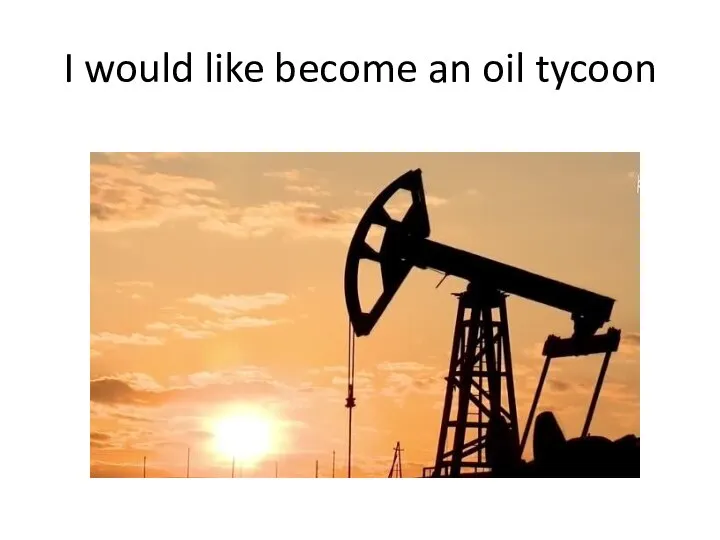 I would like become an oil tycoon