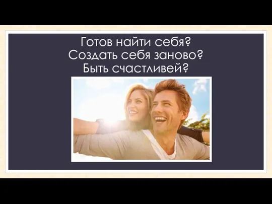 Готов найти себя? Создать себя заново? Быть счастливей?