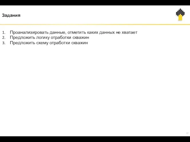 Задания Проанализировать данные, отметить каких данных не хватает Предложить логику отработки скважин Предложить схему отработки скважин