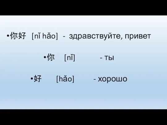 你好 [nǐ hǎo] - здравствуйте, привет 你 [nǐ] - ты 好 [hǎo] - хорошо