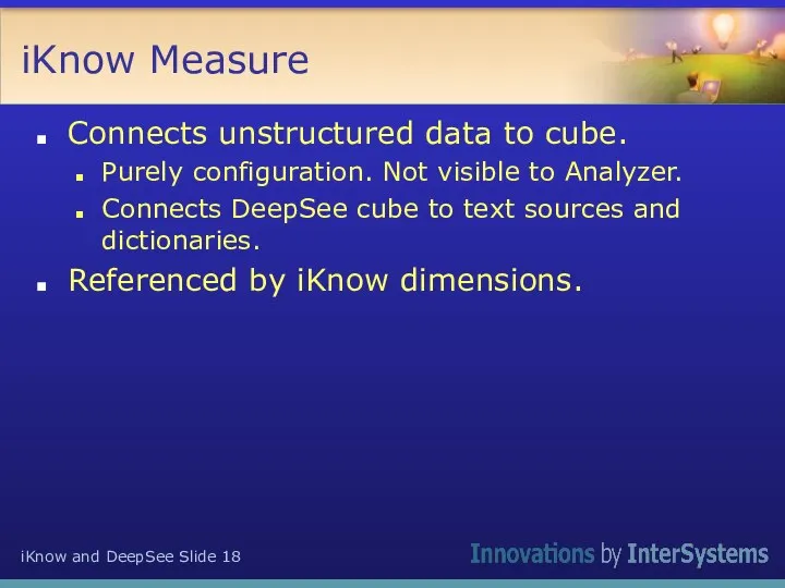 iKnow Measure Connects unstructured data to cube. Purely configuration. Not visible to