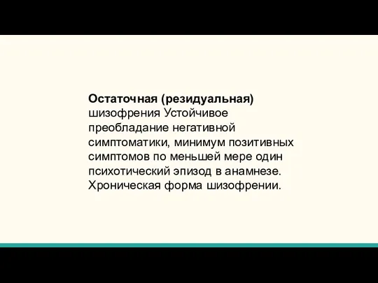 Остаточная (резидуальная) шизофрения Устойчивое преобладание негативной симптоматики, минимум позитивных симптомов по меньшей