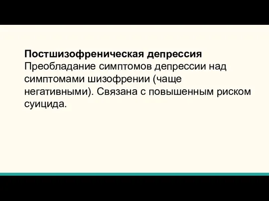 Постшизофреническая депрессия Преобладание симптомов депрессии над симптомами шизофрении (чаще негативными). Связана с повышенным риском суицида.