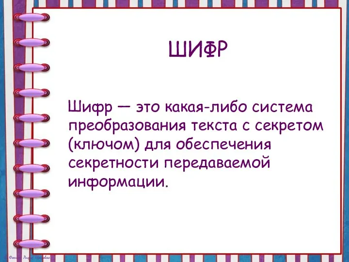 ШИФР Шифр — это какая-либо система преобразования текста с секретом (ключом) для обеспечения секретности передаваемой информации.