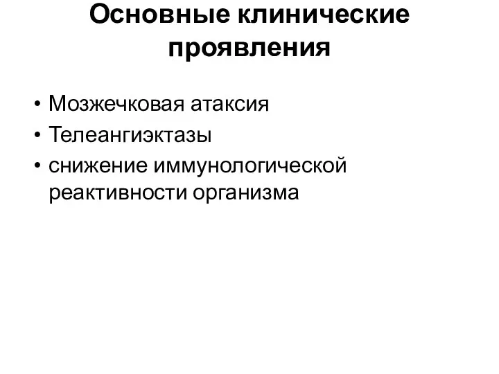 Основные клинические проявления Мозжечковая атаксия Телеангиэктазы снижение иммунологической реактивности организма