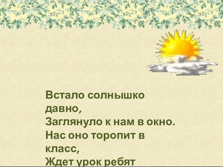 Встало солнышко давно, Заглянуло к нам в окно. Нас оно торопит в