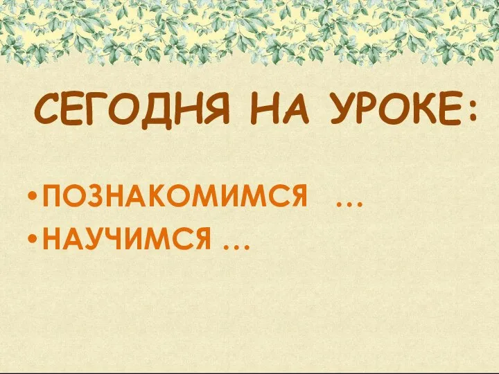 СЕГОДНЯ НА УРОКЕ: ПОЗНАКОМИМСЯ … НАУЧИМСЯ …