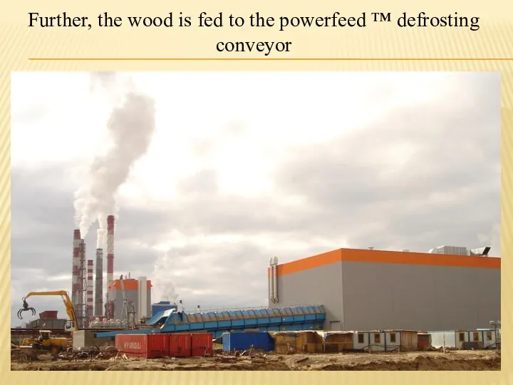Further, the wood is fed to the powerfeed ™ defrosting conveyor