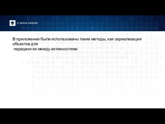 В приложении были использованы такие методы, как сериализация объектов для передачи их между активностями