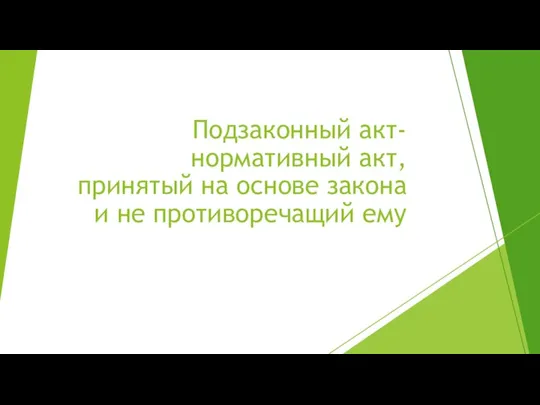 Подзаконный акт- нормативный акт, принятый на основе закона и не противоречащий ему