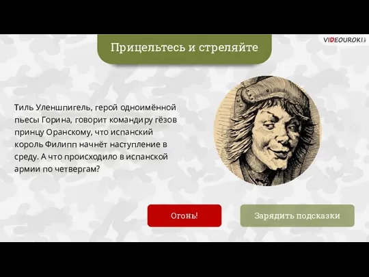 Прицельтесь и стреляйте Зарядить подсказки Тиль Уленшпигель, герой одноимённой пьесы Горина, говорит