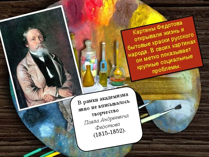 Картины Федотова открывали жизнь и бытовые краски русского народа. В своих картинах