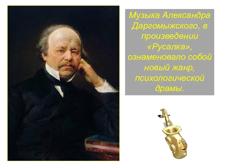 Музыка Александра Даргомыжского, в произведении «Русалка», ознаменовало собой новый жанр, психологической драмы.