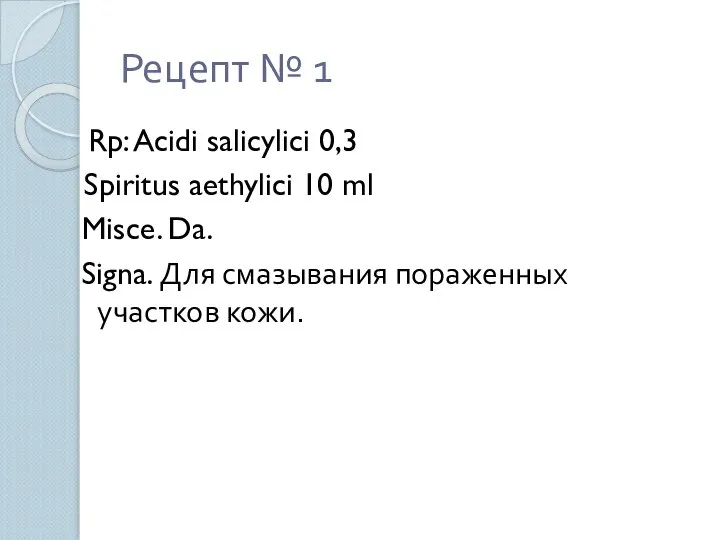 Рецепт № 1 Rp: Acidi salicylici 0,3 Spiritus aethylici 10 ml Misce.