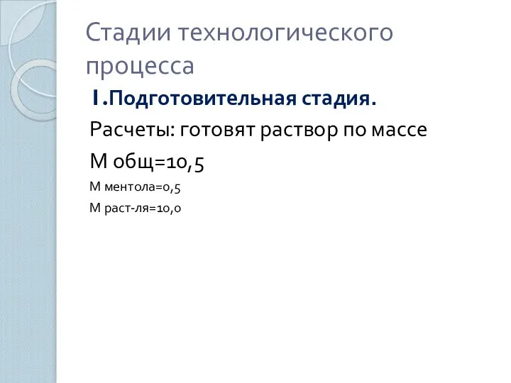 Стадии технологического процесса 1.Подготовительная стадия. Расчеты: готовят раствор по массе М общ=10,5 М ментола=0,5 М раст-ля=10,0