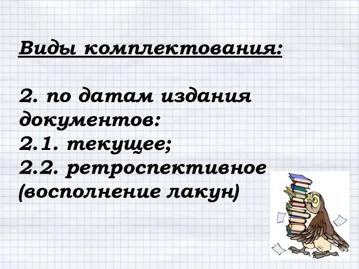 Виды комплектования: 2. по датам издания документов: 2.1. текущее; 2.2. ретроспективное (восполнение лакун)