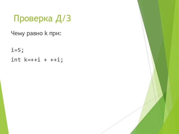 Проверка Д/З Чему равно k при: i=5; int k=++i + ++i;