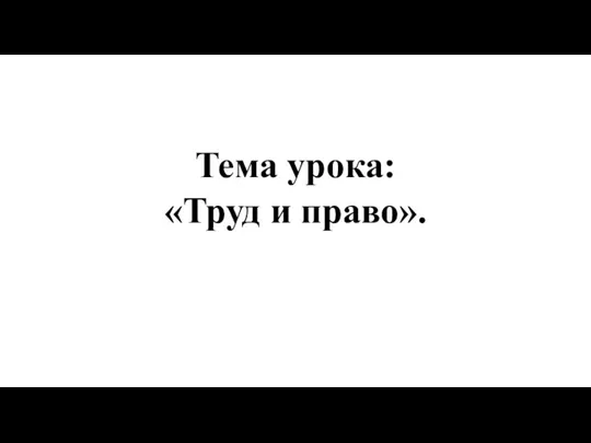 Тема урока: «Труд и право».