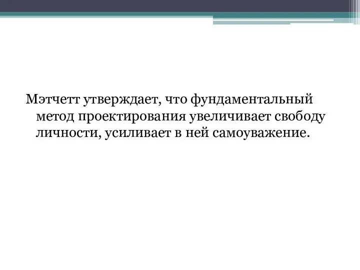 Мэтчетт утверждает, что фундаментальный метод проектирования увеличивает свободу личности, усиливает в ней самоуважение.