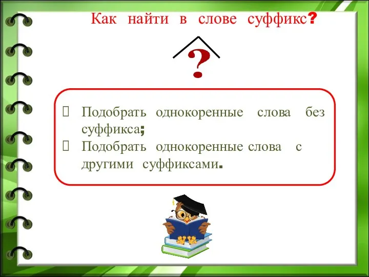 Как найти в слове суффикс? Подобрать однокоренные слова без суффикса; Подобрать однокоренные слова с другими суффиксами.