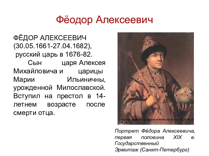 Фёодор Алексеевич ФЁДОР АЛЕКСЕЕВИЧ (30.05.1661-27.04.1682), русский царь в 1676-82. Сын царя Алексея