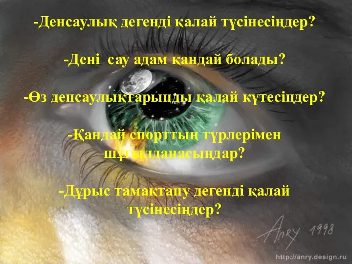 -Денсаулық дегенді қалай түсінесіңдер? -Дені сау адам қандай болады? -Өз денсаулықтарыңды қалай