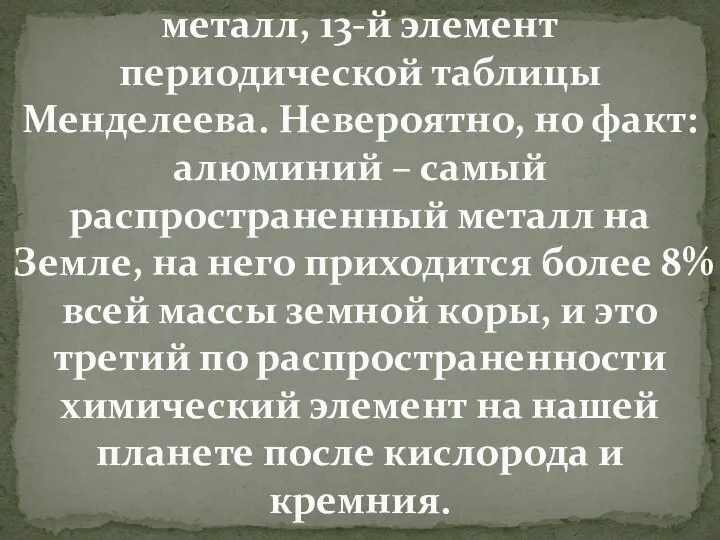 Алюминий – серебристо-белый металл, 13-й элемент периодической таблицы Менделеева. Невероятно, но факт: