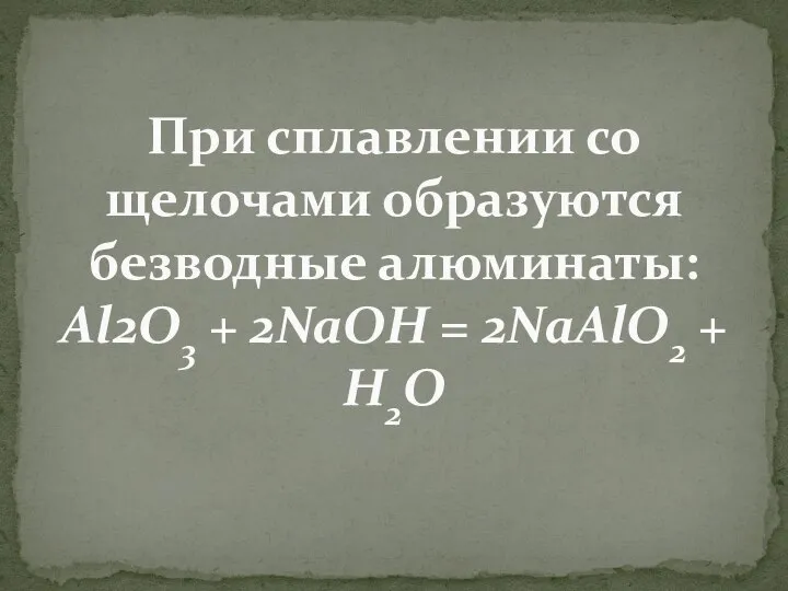 При сплавлении со щелочами образуются безводные алюминаты: Al2O3 + 2NaOH = 2NaAlO2 + H2O