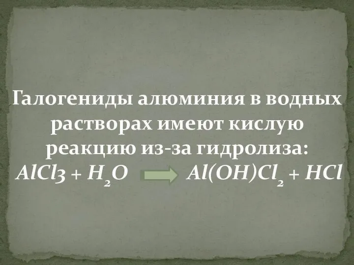 Галогениды алюминия в водных растворах имеют кислую реакцию из-за гидролиза: AlCl3 + H2O Al(OH)Cl2 + HCl