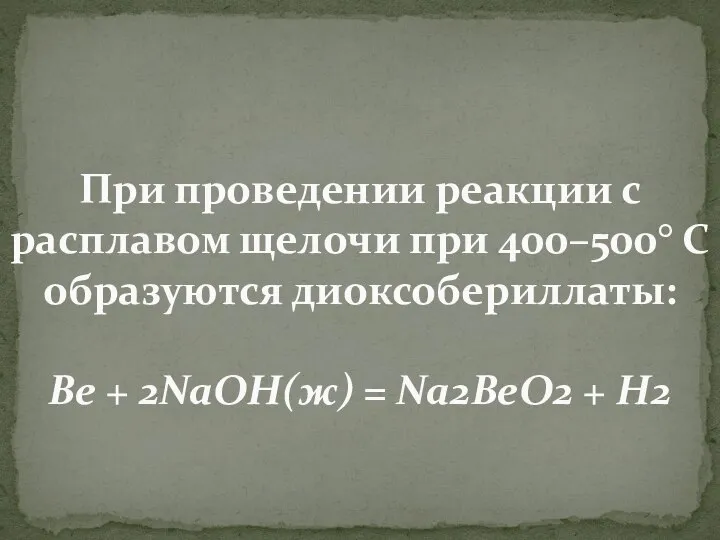 При проведении реакции с расплавом щелочи при 400–500° С образуются диоксобериллаты: Be