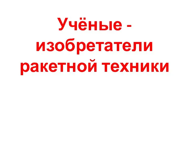 Учёные - изобретатели ракетной техники