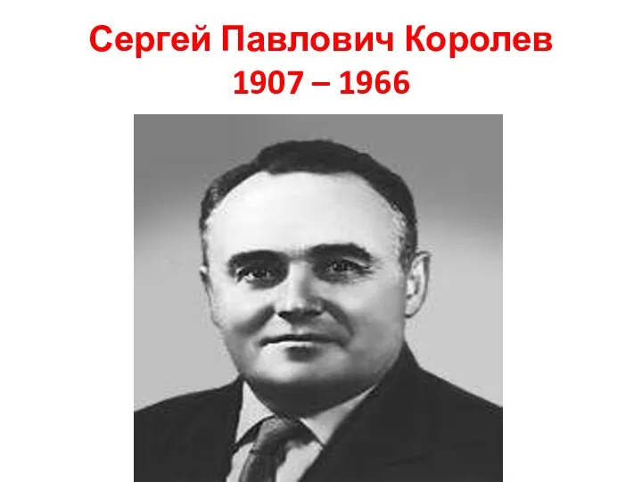 Сергей Павлович Королев 1907 – 1966