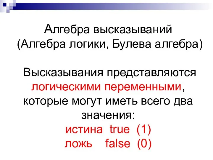 Алгебра высказываний (Алгебра логики, Булева алгебра) Высказывания представляются логическими переменными, которые могут