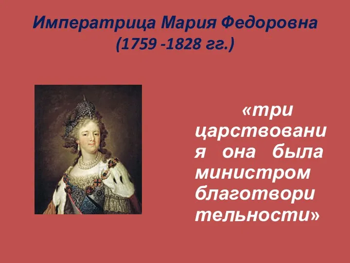 Императрица Мария Федоровна (1759 -1828 гг.) «три царствования она была министром благотворительности»