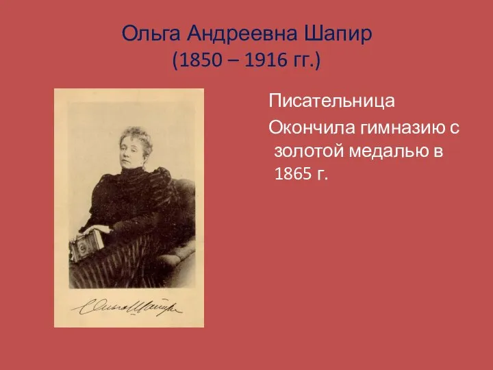 Ольга Андреевна Шапир (1850 – 1916 гг.) Писательница Окончила гимназию с золотой медалью в 1865 г.