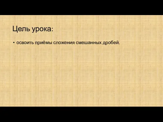 Цель урока: освоить приёмы сложения смешанных дробей.