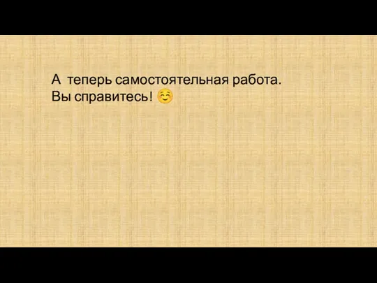 А теперь самостоятельная работа. Вы справитесь! ☺