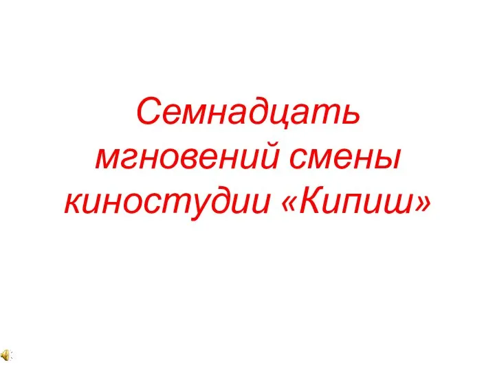 Семнадцать мгновений смены киностудии Кипиш