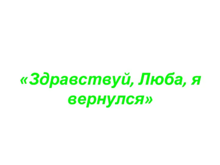 «Здравствуй, Люба, я вернулся»