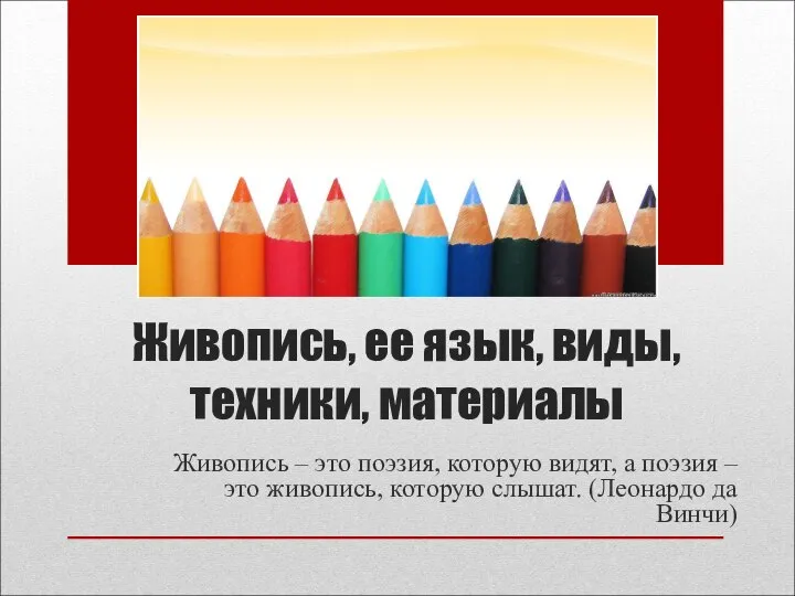 Живопись, ее язык, виды, техники, материалы Живопись – это поэзия, которую видят,