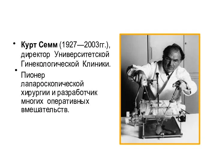 • • Курт Семм (1927—2003гг.), директор Университетской Гинекологической Клиники. Пионер лапароскопической хирургии