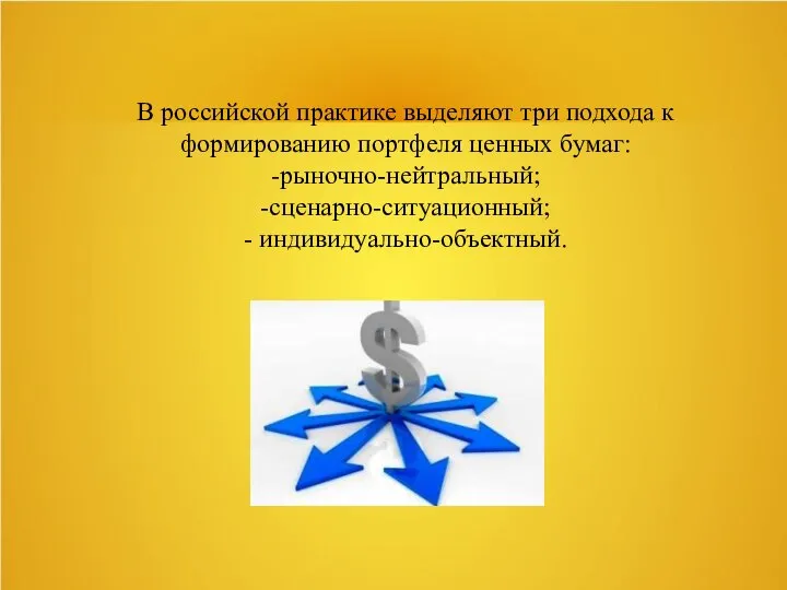 В российской практике выделяют три подхода к формированию портфеля ценных бумаг: -рыночно-нейтральный; -сценарно-ситуационный; - индивидуально-объектный.
