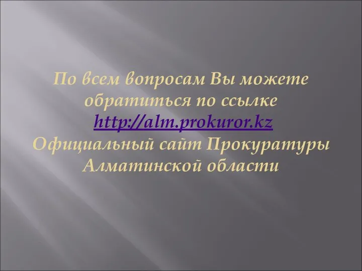 По всем вопросам Вы можете обратиться по ссылке http://alm.prokuror.kz Официальный сайт Прокуратуры Алматинской области