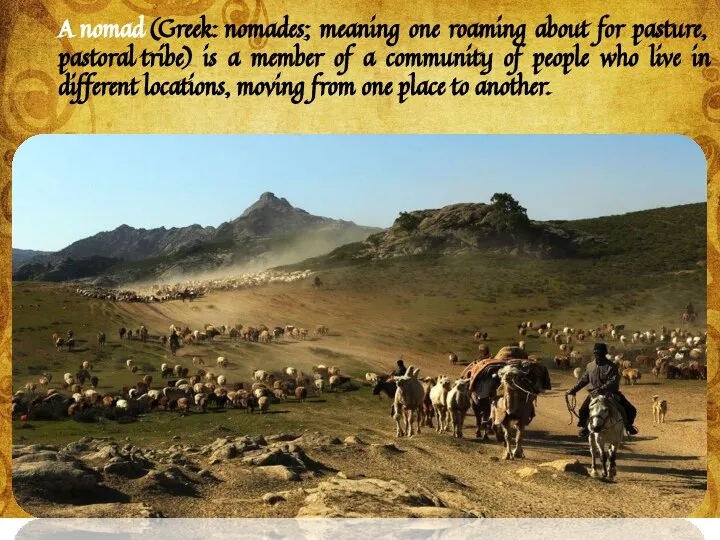 A nomad (Greek: nomades; meaning one roaming about for pasture, pastoral tribe)