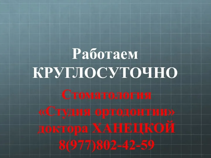 Работаем КРУГЛОСУТОЧНО Стоматология «Студия ортодонтии» доктора ХАНЕЦКОЙ 8(977)802-42-59