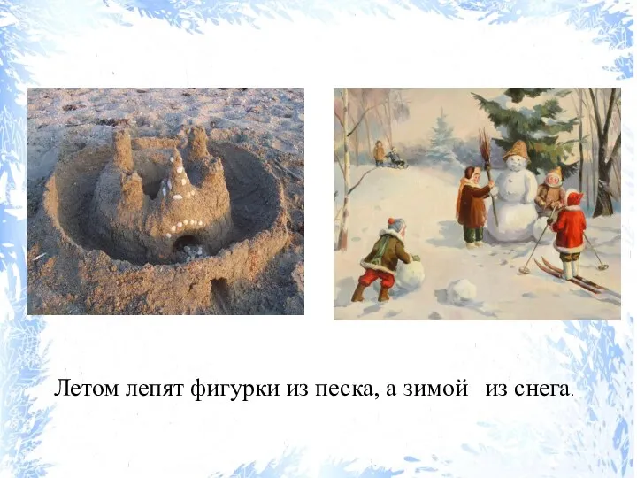 Летом лепят фигурки из песка, а зимой из снега.