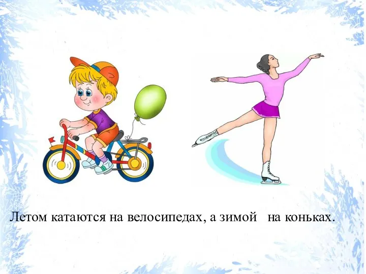 Летом катаются на велосипедах, а зимой на коньках.