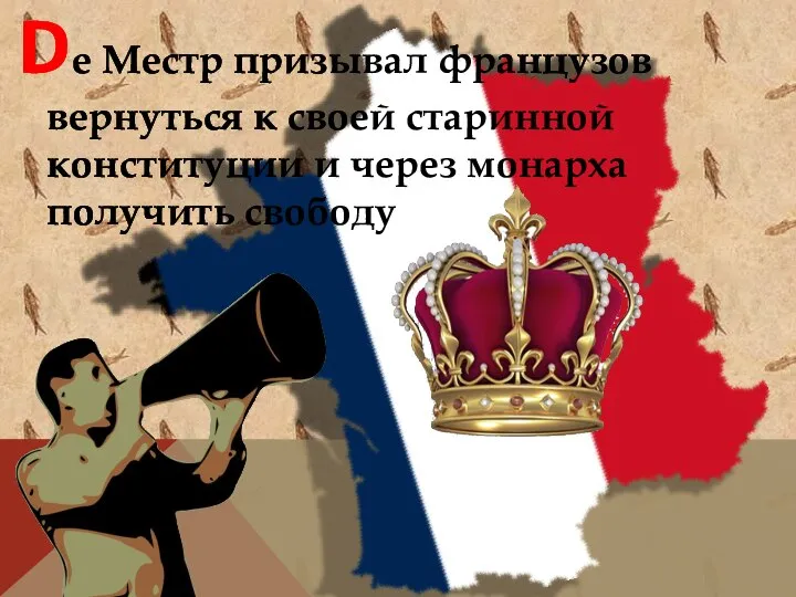 Dе Местр призывал французов вернуться к своей старинной конституции и через монарха получить свободу